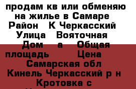 продам кв или обменяю на жилье в Самаре › Район ­ К Черкасский › Улица ­ Вояточная › Дом ­ 1а  › Общая площадь ­ 47 › Цена ­ 900 - Самарская обл., Кинель-Черкасский р-н, Кротовка с. Недвижимость » Квартиры продажа   
